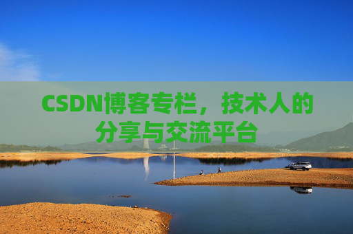 CSDN博客专栏，技术人的分享与交流平台